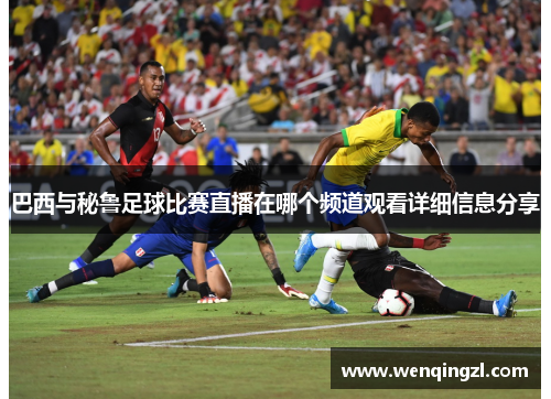巴西与秘鲁足球比赛直播在哪个频道观看详细信息分享