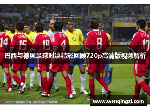 巴西与德国足球对决精彩回顾720p高清版视频解析