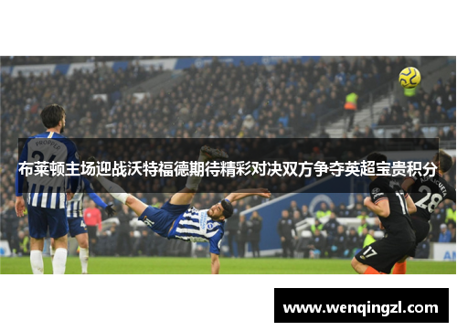 布莱顿主场迎战沃特福德期待精彩对决双方争夺英超宝贵积分