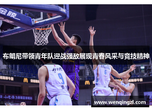 布朗尼带领青年队迎战强敌展现青春风采与竞技精神