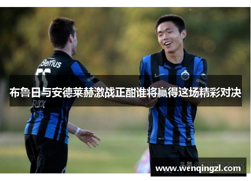 布鲁日与安德莱赫激战正酣谁将赢得这场精彩对决