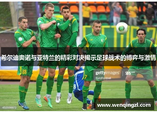 希尔迪奥诺与亚特兰的精彩对决揭示足球战术的博弈与激情