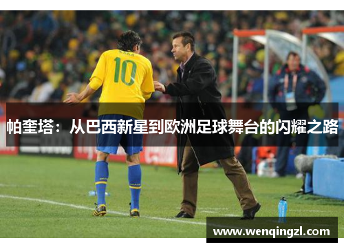 帕奎塔：从巴西新星到欧洲足球舞台的闪耀之路