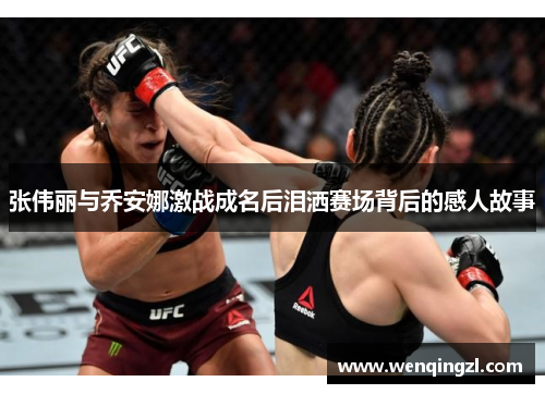 张伟丽与乔安娜激战成名后泪洒赛场背后的感人故事