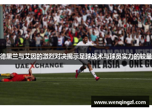 德黑兰与艾因的激烈对决揭示足球战术与球员实力的较量