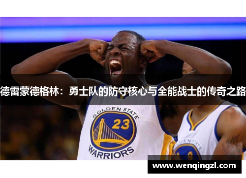 德雷蒙德格林：勇士队的防守核心与全能战士的传奇之路