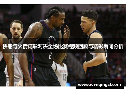 快船与火箭精彩对决全场比赛视频回顾与精彩瞬间分析