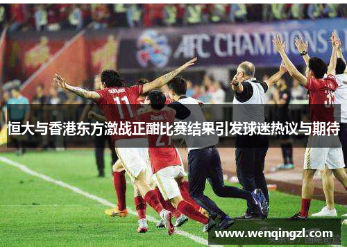 恒大与香港东方激战正酣比赛结果引发球迷热议与期待