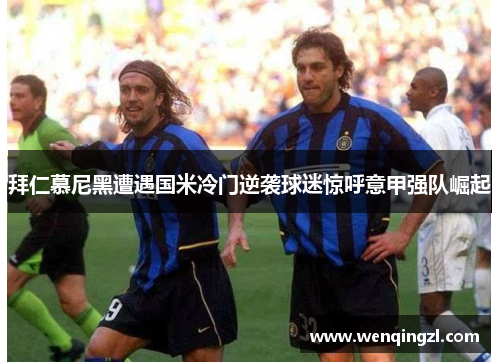 拜仁慕尼黑遭遇国米冷门逆袭球迷惊呼意甲强队崛起
