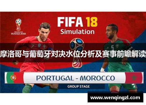摩洛哥与葡萄牙对决水位分析及赛事前瞻解读