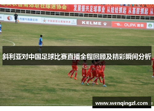 斜利亚对中国足球比赛直播全程回顾及精彩瞬间分析