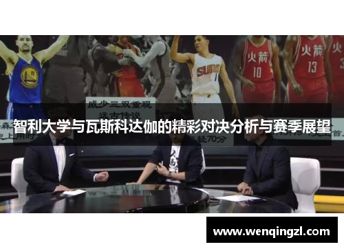 智利大学与瓦斯科达伽的精彩对决分析与赛季展望