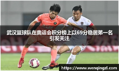 武汉篮球队在奥运会积分榜上以69分稳居第一名引发关注