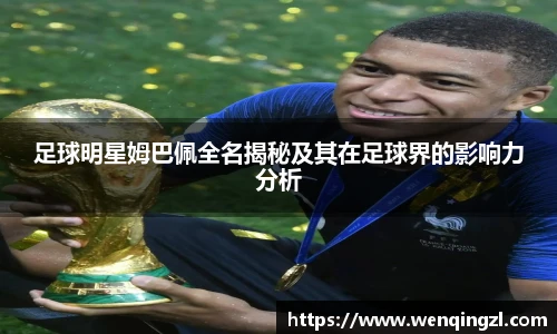 足球明星姆巴佩全名揭秘及其在足球界的影响力分析